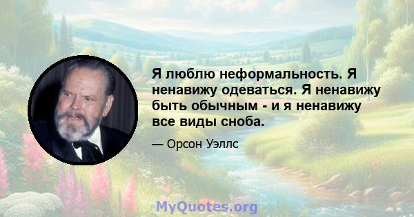 Я люблю неформальность. Я ненавижу одеваться. Я ненавижу быть обычным - и я ненавижу все виды сноба.