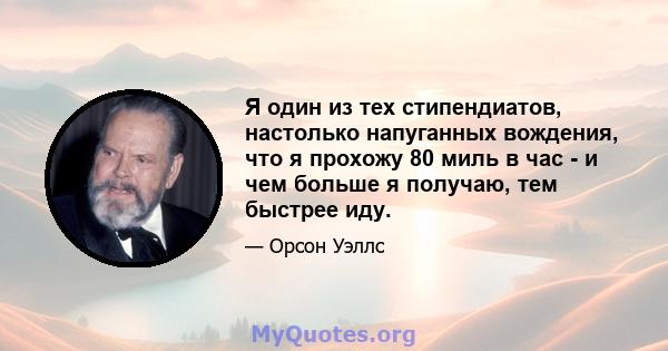 Я один из тех стипендиатов, настолько напуганных вождения, что я прохожу 80 миль в час - и чем больше я получаю, тем быстрее иду.