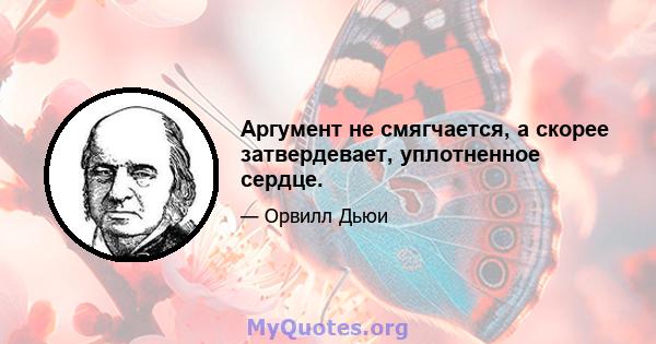 Аргумент не смягчается, а скорее затвердевает, уплотненное сердце.