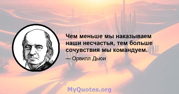 Чем меньше мы наказываем наши несчастья, тем больше сочувствия мы командуем.