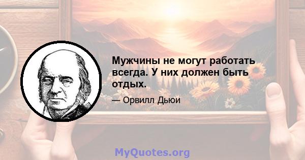 Мужчины не могут работать всегда. У них должен быть отдых.