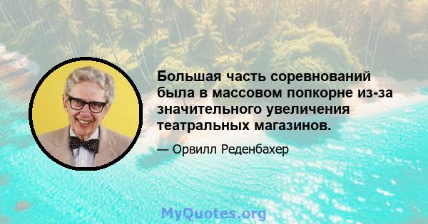 Большая часть соревнований была в массовом попкорне из-за значительного увеличения театральных магазинов.