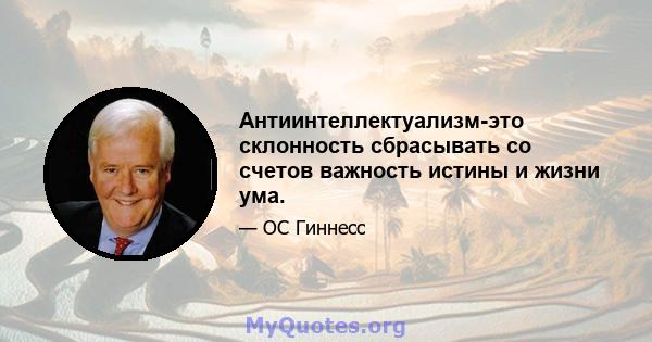 Антиинтеллектуализм-это склонность сбрасывать со счетов важность истины и жизни ума.