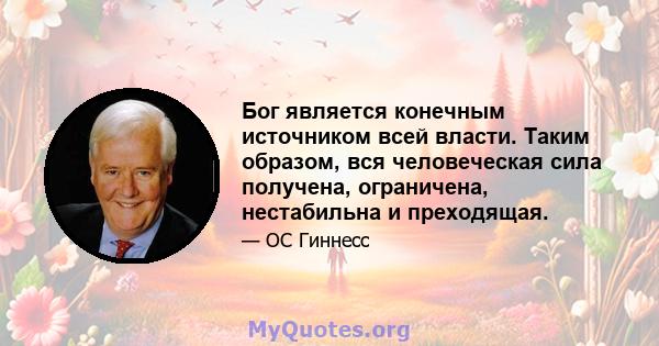 Бог является конечным источником всей власти. Таким образом, вся человеческая сила получена, ограничена, нестабильна и преходящая.