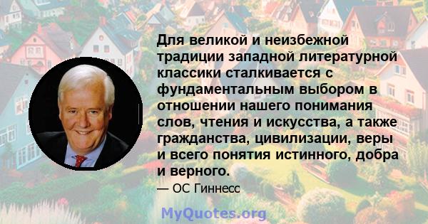 Для великой и неизбежной традиции западной литературной классики сталкивается с фундаментальным выбором в отношении нашего понимания слов, чтения и искусства, а также гражданства, цивилизации, веры и всего понятия