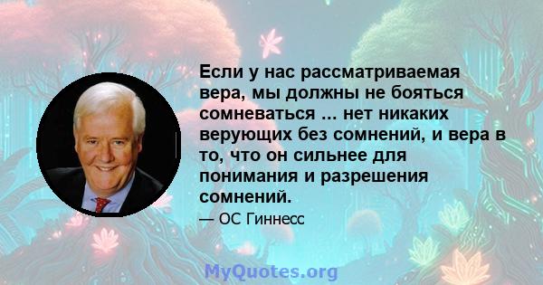 Если у нас рассматриваемая вера, мы должны не бояться сомневаться ... нет никаких верующих без сомнений, и вера в то, что он сильнее для понимания и разрешения сомнений.