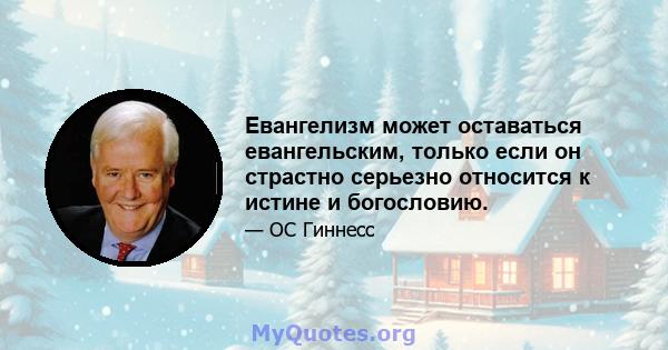 Евангелизм может оставаться евангельским, только если он страстно серьезно относится к истине и богословию.