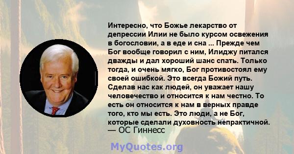 Интересно, что Божье лекарство от депрессии Илии не было курсом освежения в богословии, а в еде и сна ... Прежде чем Бог вообще говорил с ним, Илиджу питался дважды и дал хороший шанс спать. Только тогда, и очень мягко, 