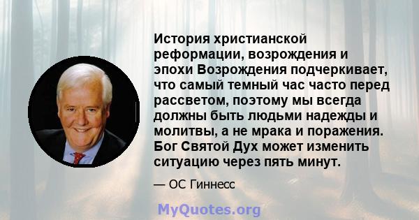 История христианской реформации, возрождения и эпохи Возрождения подчеркивает, что самый темный час часто перед рассветом, поэтому мы всегда должны быть людьми надежды и молитвы, а не мрака и поражения. Бог Святой Дух