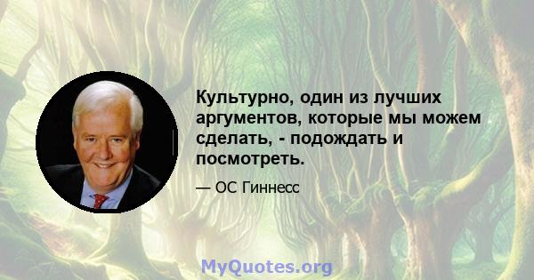 Культурно, один из лучших аргументов, которые мы можем сделать, - подождать и посмотреть.