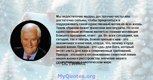 Мы недостаточно мудры, достаточно чисты или достаточно сильны, чтобы прицелиться и поддерживать такой единственный мотив на всю жизнь. Таким образом лежит фанатизм или неудача. Но если единственным мотивом является