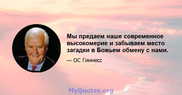 Мы предаем наше современное высокомерие и забываем место загадки в Божьем обмену с нами.