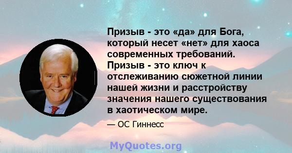 Призыв - это «да» для Бога, который несет «нет» для хаоса современных требований. Призыв - это ключ к отслеживанию сюжетной линии нашей жизни и расстройству значения нашего существования в хаотическом мире.