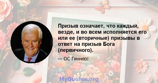 Призыв означает, что каждый, везде, и во всем исполняется его или ее (вторичные) призывы в ответ на призыв Бога (первичного).