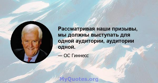 Рассматривая наши призывы, мы должны выступать для одной аудитории, аудитории одной.