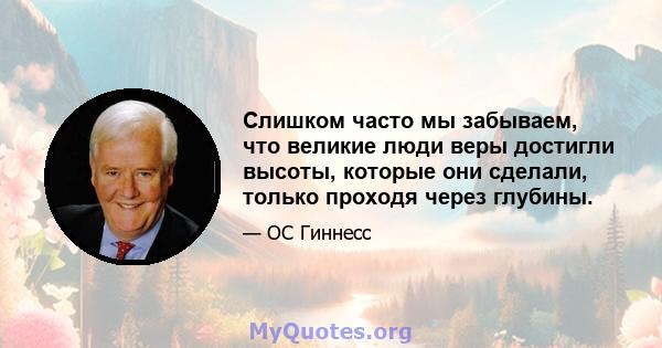 Слишком часто мы забываем, что великие люди веры достигли высоты, которые они сделали, только проходя через глубины.