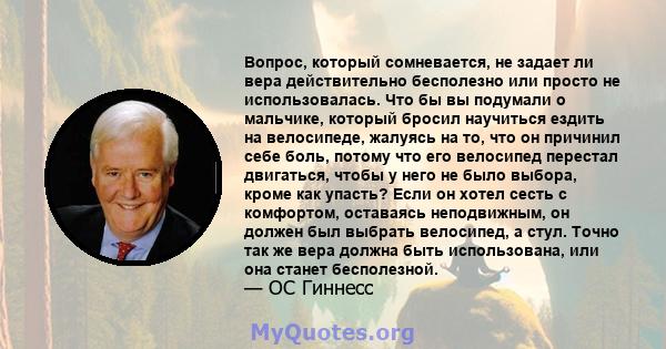 Вопрос, который сомневается, не задает ли вера действительно бесполезно или просто не использовалась. Что бы вы подумали о мальчике, который бросил научиться ездить на велосипеде, жалуясь на то, что он причинил себе