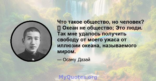 Что такое общество, но человек? [] Океан не общество; Это люди. Так мне удалось получить свободу от моего ужаса от иллюзии океана, называемого миром.