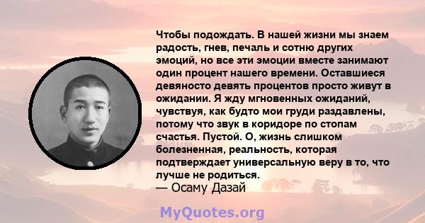 Чтобы подождать. В нашей жизни мы знаем радость, гнев, печаль и сотню других эмоций, но все эти эмоции вместе занимают один процент нашего времени. Оставшиеся девяносто девять процентов просто живут в ожидании. Я жду