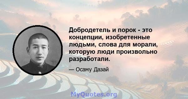 Добродетель и порок - это концепции, изобретенные людьми, слова для морали, которую люди произвольно разработали.