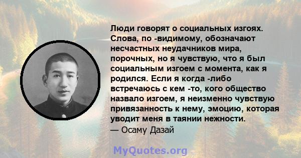 Люди говорят о социальных изгоях. Слова, по -видимому, обозначают несчастных неудачников мира, порочных, но я чувствую, что я был социальным изгоем с момента, как я родился. Если я когда -либо встречаюсь с кем -то, кого 