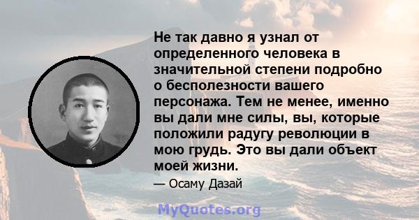 Не так давно я узнал от определенного человека в значительной степени подробно о бесполезности вашего персонажа. Тем не менее, именно вы дали мне силы, вы, которые положили радугу революции в мою грудь. Это вы дали