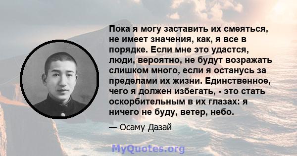 Пока я могу заставить их смеяться, не имеет значения, как, я все в порядке. Если мне это удастся, люди, вероятно, не будут возражать слишком много, если я останусь за пределами их жизни. Единственное, чего я должен