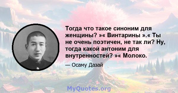 Тогда что такое синоним для женщины? »« Винтарины ».« Ты не очень поэтичен, не так ли? Ну, тогда какой антоним для внутренностей? »« Молоко.