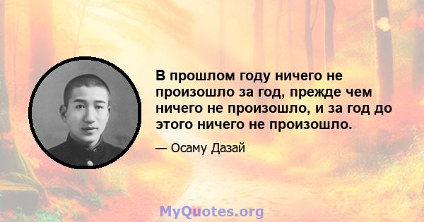 В прошлом году ничего не произошло за год, прежде чем ничего не произошло, и за год до этого ничего не произошло.