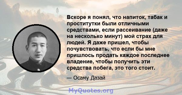 Вскоре я понял, что напиток, табак и проститутки были отличными средствами, если рассеивание (даже на несколько минут) мой страх для людей. Я даже пришел, чтобы почувствовать, что если бы мне пришлось продать каждое