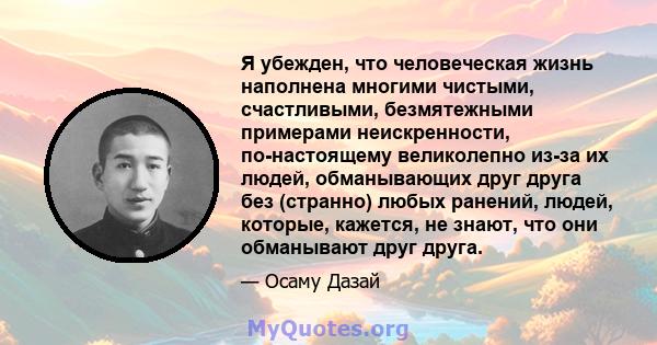 Я убежден, что человеческая жизнь наполнена многими чистыми, счастливыми, безмятежными примерами неискренности, по-настоящему великолепно из-за их людей, обманывающих друг друга без (странно) любых ранений, людей,