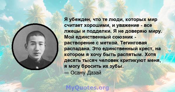 Я убежден, что те люди, которых мир считает хорошими, и уважение - все лжецы и подделки. Я не доверяю миру. Мой единственный союзник - растворение с меткой. Тегинговая распадана. Это единственный крест, на котором я