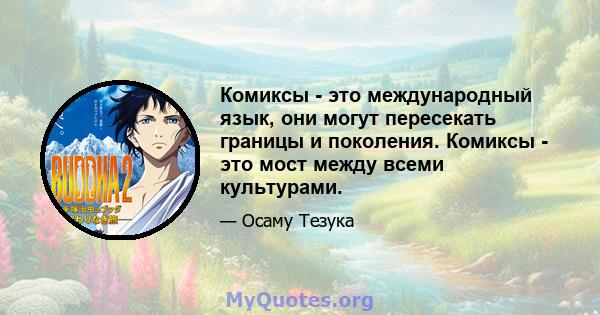 Комиксы - это международный язык, они могут пересекать границы и поколения. Комиксы - это мост между всеми культурами.