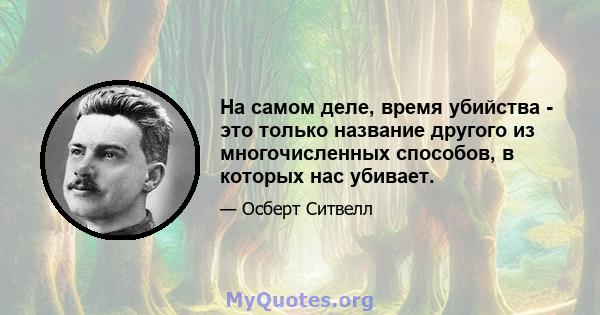 На самом деле, время убийства - это только название другого из многочисленных способов, в которых нас убивает.