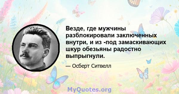 Везде, где мужчины разблокировали заключенных внутри, и из -под замаскивающих шкур обезьяны радостно выпрыгнули.