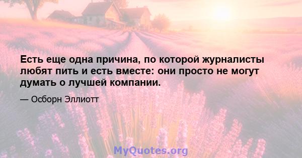 Есть еще одна причина, по которой журналисты любят пить и есть вместе: они просто не могут думать о лучшей компании.