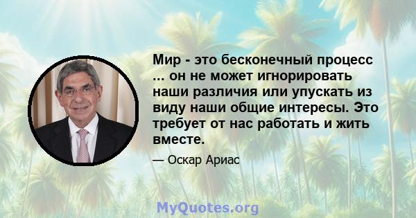 Мир - это бесконечный процесс ... он не может игнорировать наши различия или упускать из виду наши общие интересы. Это требует от нас работать и жить вместе.