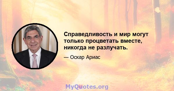 Справедливость и мир могут только процветать вместе, никогда не разлучать.