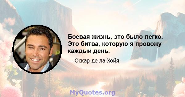 Боевая жизнь, это было легко. Это битва, которую я провожу каждый день.