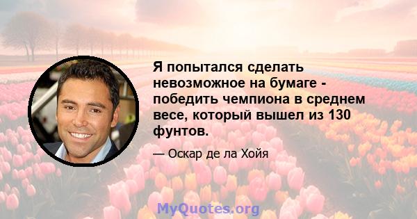 Я попытался сделать невозможное на бумаге - победить чемпиона в среднем весе, который вышел из 130 фунтов.