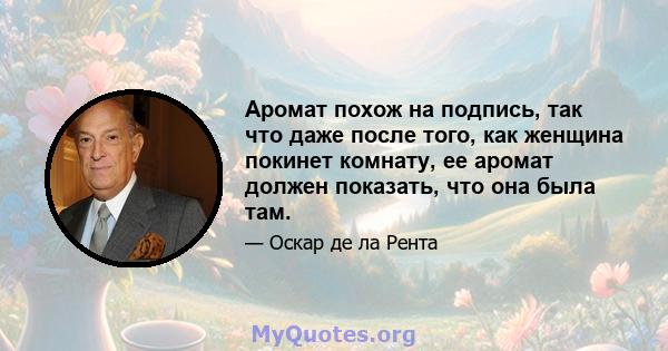 Аромат похож на подпись, так что даже после того, как женщина покинет комнату, ее аромат должен показать, что она была там.