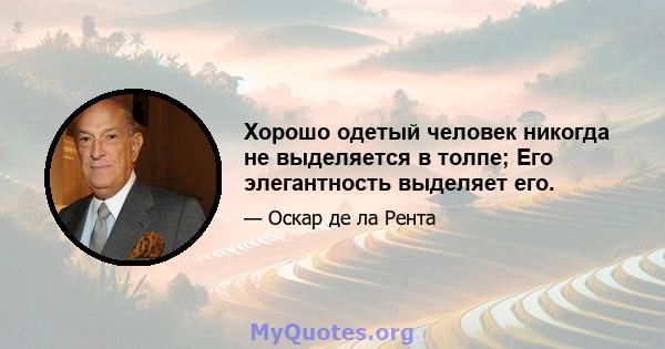 Хорошо одетый человек никогда не выделяется в толпе; Его элегантность выделяет его.