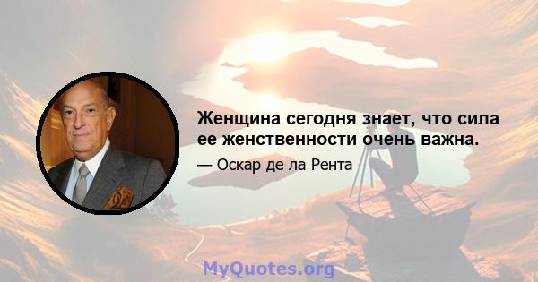 Женщина сегодня знает, что сила ее женственности очень важна.