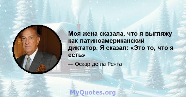 Моя жена сказала, что я выгляжу как латиноамериканский диктатор. Я сказал: «Это то, что я есть»