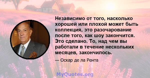 Независимо от того, насколько хорошей или плохой может быть коллекция, это разочарование после того, как шоу закончится. Это сделано. То, над чем вы работали в течение нескольких месяцев, закончилось.