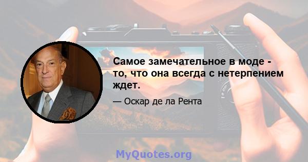 Самое замечательное в моде - то, что она всегда с нетерпением ждет.