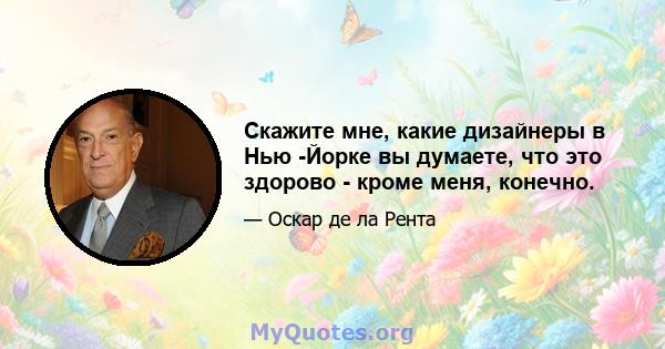 Скажите мне, какие дизайнеры в Нью -Йорке вы думаете, что это здорово - кроме меня, конечно.