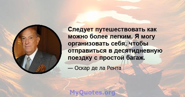 Следует путешествовать как можно более легким. Я могу организовать себя, чтобы отправиться в десятидневную поездку с простой багаж.