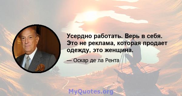 Усердно работать. Верь в себя. Это не реклама, которая продает одежду, это женщина.