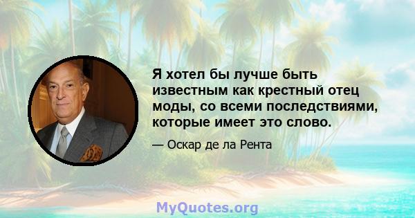 Я хотел бы лучше быть известным как крестный отец моды, со всеми последствиями, которые имеет это слово.